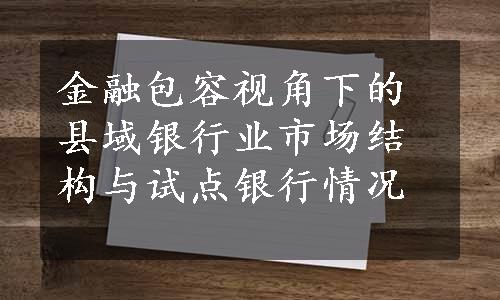 金融包容视角下的县域银行业市场结构与试点银行情况