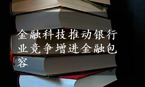 金融科技推动银行业竞争增进金融包容