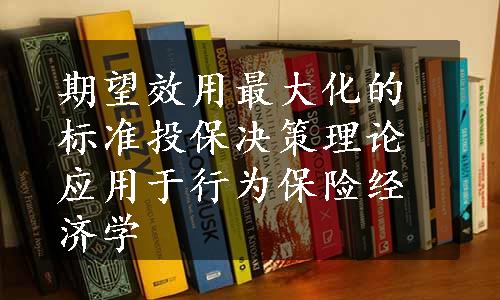 期望效用最大化的标准投保决策理论应用于行为保险经济学