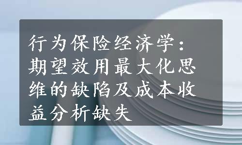 行为保险经济学：期望效用最大化思维的缺陷及成本收益分析缺失