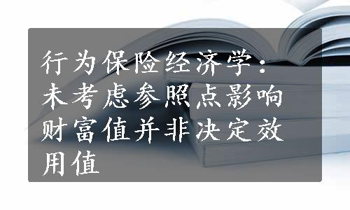 行为保险经济学：未考虑参照点影响财富值并非决定效用值