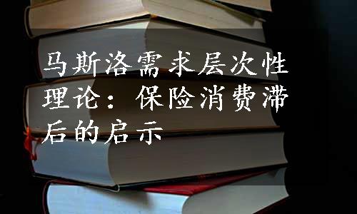 马斯洛需求层次性理论：保险消费滞后的启示