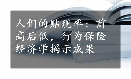 人们的贴现率：前高后低，行为保险经济学揭示成果