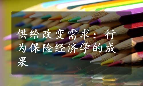 供给改变需求：行为保险经济学的成果