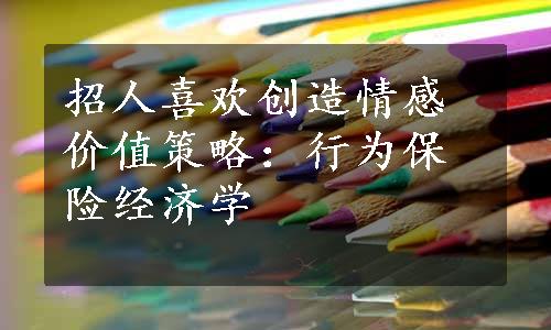 招人喜欢创造情感价值策略：行为保险经济学