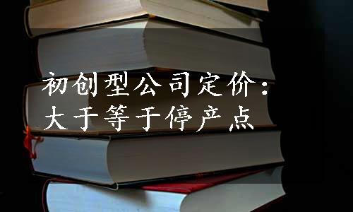 初创型公司定价：大于等于停产点