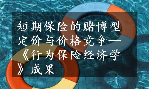 短期保险的赌博型定价与价格竞争—《行为保险经济学》成果