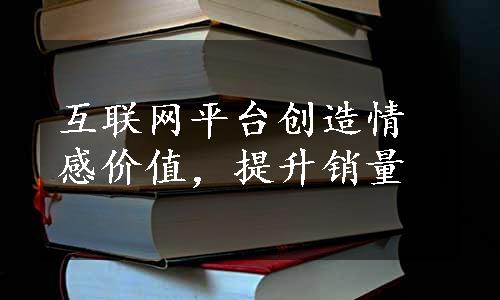 互联网平台创造情感价值，提升销量