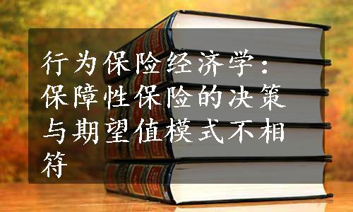 行为保险经济学：保障性保险的决策与期望值模式不相符