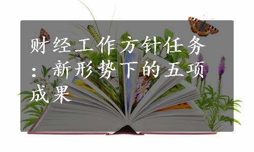 财经工作方针任务：新形势下的五项成果