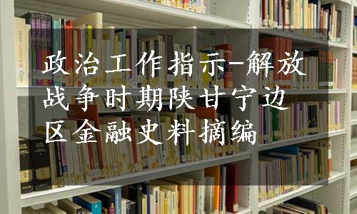 政治工作指示-解放战争时期陕甘宁边区金融史料摘编