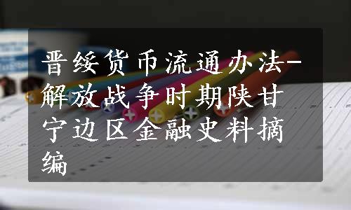 晋绥货币流通办法-解放战争时期陕甘宁边区金融史料摘编