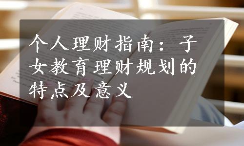 个人理财指南：子女教育理财规划的特点及意义