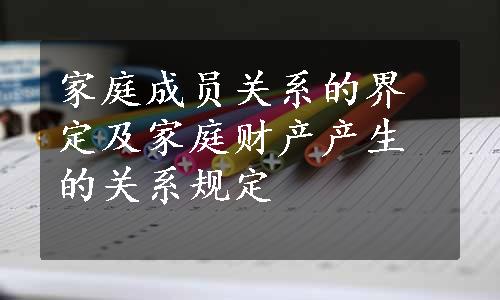 家庭成员关系的界定及家庭财产产生的关系规定