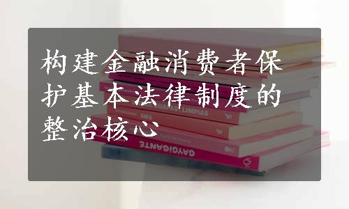 构建金融消费者保护基本法律制度的整治核心