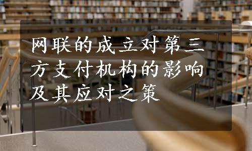 网联的成立对第三方支付机构的影响及其应对之策