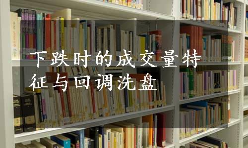 下跌时的成交量特征与回调洗盘