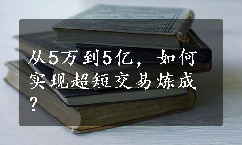 从5万到5亿，如何实现超短交易炼成？