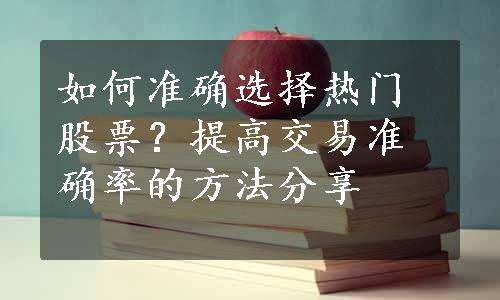 如何准确选择热门股票？提高交易准确率的方法分享