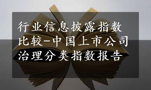 行业信息披露指数比较-中国上市公司治理分类指数报告