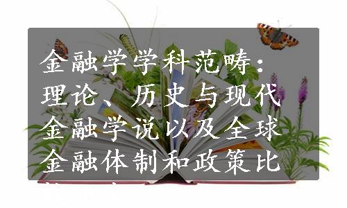 金融学学科范畴：理论、历史与现代金融学说以及全球金融体制和政策比较研究