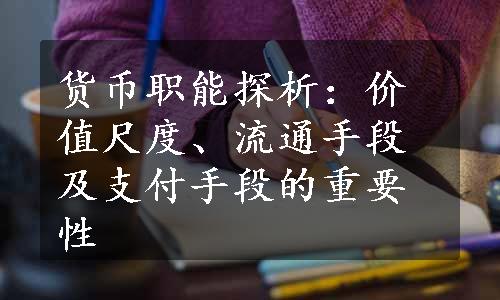 货币职能探析：价值尺度、流通手段及支付手段的重要性