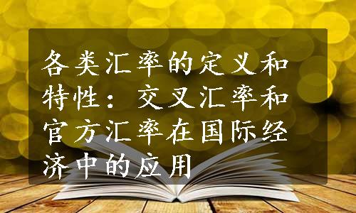 各类汇率的定义和特性：交叉汇率和官方汇率在国际经济中的应用