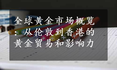 全球黄金市场概览：从伦敦到香港的黄金贸易和影响力