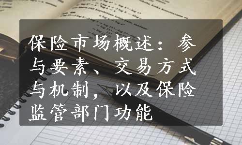 保险市场概述：参与要素、交易方式与机制，以及保险监管部门功能