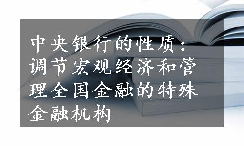 中央银行的性质：调节宏观经济和管理全国金融的特殊金融机构