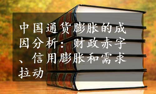 中国通货膨胀的成因分析：财政赤字、信用膨胀和需求拉动