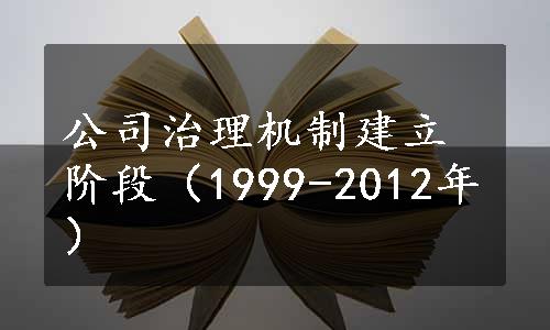 公司治理机制建立阶段（1999-2012年）