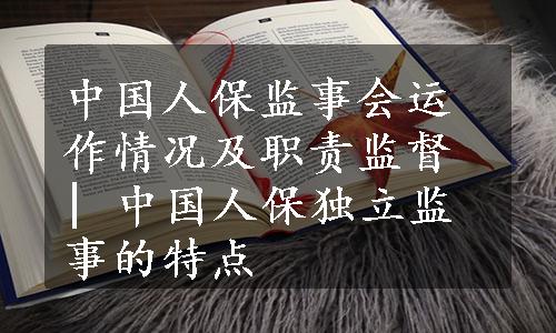 中国人保监事会运作情况及职责监督 | 中国人保独立监事的特点