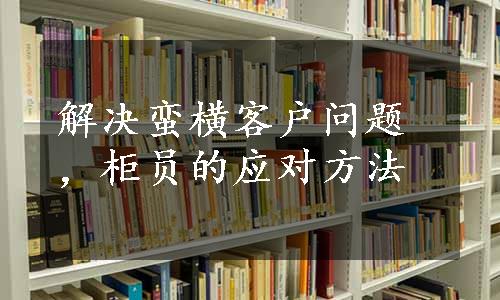 解决蛮横客户问题，柜员的应对方法