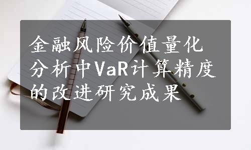 金融风险价值量化分析中VaR计算精度的改进研究成果