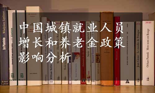 中国城镇就业人员增长和养老金政策影响分析