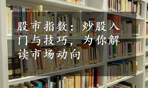 股市指数：炒股入门与技巧，为你解读市场动向