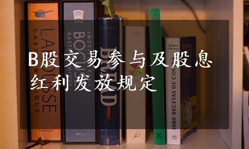 B股交易参与及股息红利发放规定