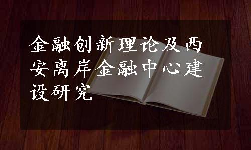 金融创新理论及西安离岸金融中心建设研究