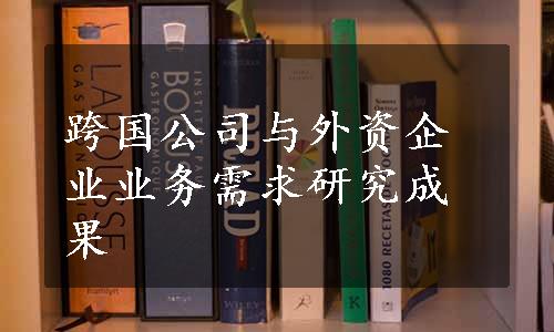 跨国公司与外资企业业务需求研究成果