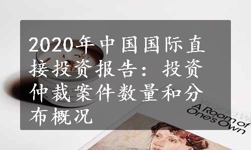 2020年中国国际直接投资报告：投资仲裁案件数量和分布概况