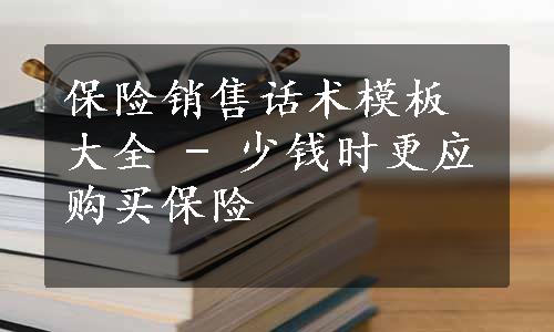 保险销售话术模板大全 - 少钱时更应购买保险