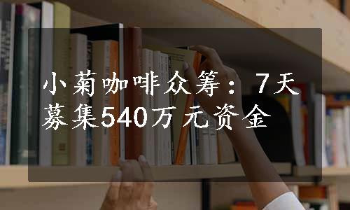 小菊咖啡众筹：7天募集540万元资金