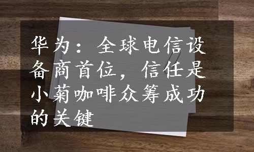 华为：全球电信设备商首位，信任是小菊咖啡众筹成功的关键