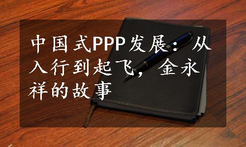 中国式PPP发展：从入行到起飞，金永祥的故事