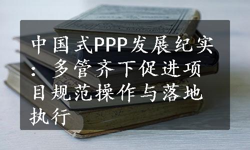 中国式PPP发展纪实：多管齐下促进项目规范操作与落地执行