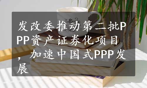 发改委推动第二批PPP资产证券化项目，加速中国式PPP发展