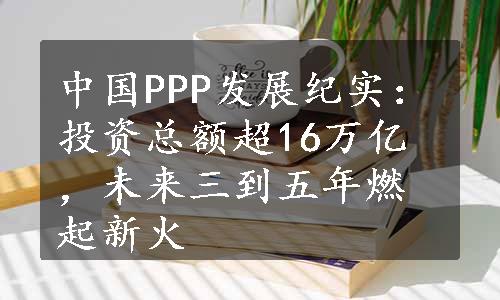 中国PPP发展纪实：投资总额超16万亿，未来三到五年燃起新火