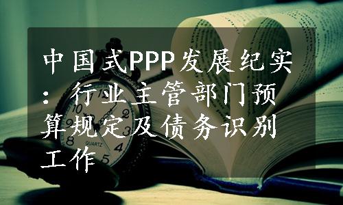 中国式PPP发展纪实：行业主管部门预算规定及债务识别工作