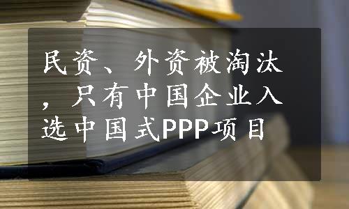 民资、外资被淘汰，只有中国企业入选中国式PPP项目